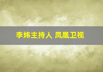 李炜主持人 凤凰卫视